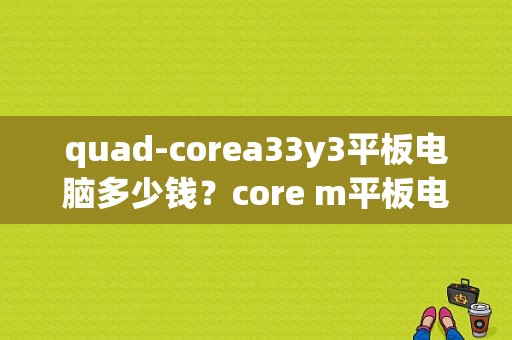 quad-corea33y3平板电脑多少钱？core m平板电脑