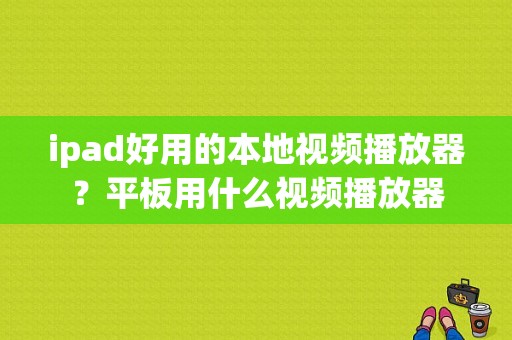 ipad好用的本地视频播放器？平板用什么视频播放器