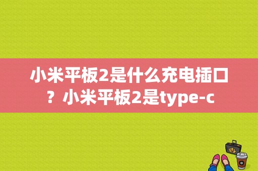 小米平板2是什么充电插口？小米平板2是type-c