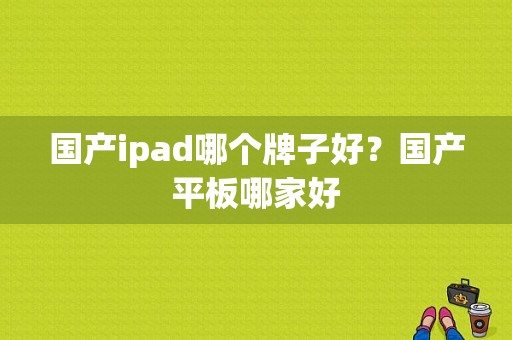 国产ipad哪个牌子好？国产平板哪家好