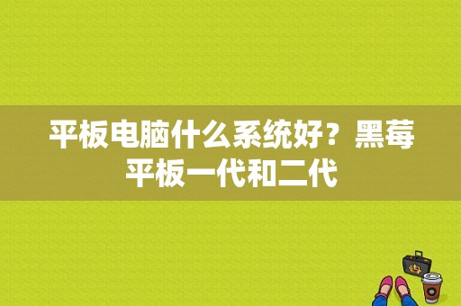 平板电脑什么系统好？黑莓平板一代和二代-图1