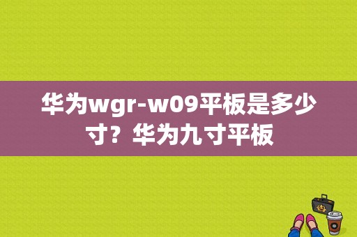华为wgr-w09平板是多少寸？华为九寸平板