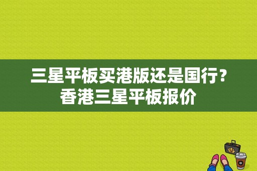 三星平板买港版还是国行？香港三星平板报价