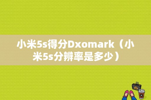 小米5s得分Dxomark（小米5s分辨率是多少）