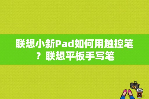 联想小新Pad如何用触控笔？联想平板手写笔