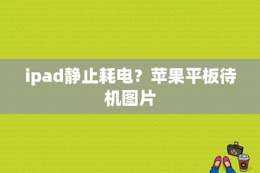 ipad静止耗电？苹果平板待机图片