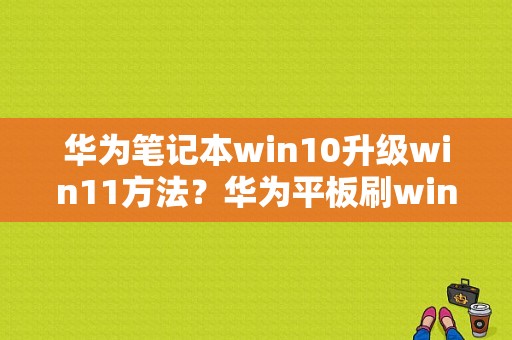 华为笔记本win10升级win11方法？华为平板刷win10