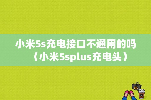 小米5s充电接口不通用的吗（小米5splus充电头）