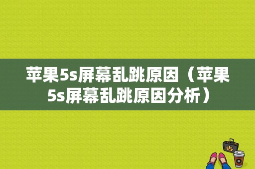 苹果5s屏幕乱跳原因（苹果5s屏幕乱跳原因分析）-图1