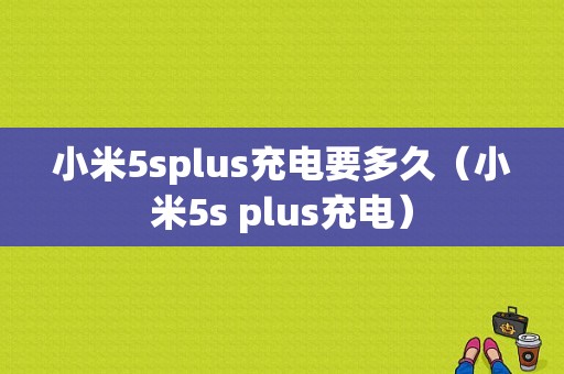 小米5splus充电要多久（小米5s plus充电）