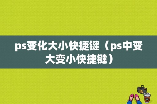 ps变化大小快捷键（ps中变大变小快捷键）
