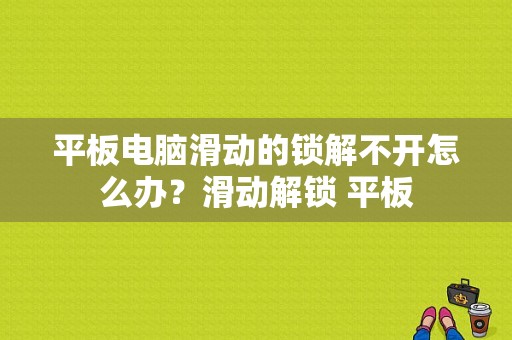 平板电脑滑动的锁解不开怎么办？滑动解锁 平板