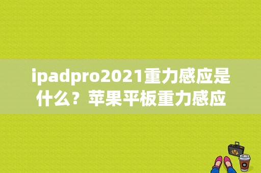 ipadpro2021重力感应是什么？苹果平板重力感应