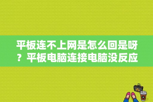 平板连不上网是怎么回是呀？平板电脑连接电脑没反应-图1