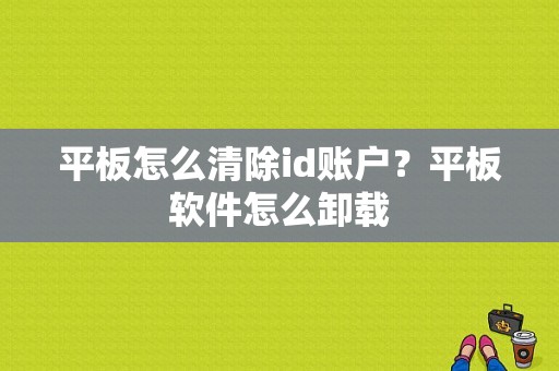 平板怎么清除id账户？平板软件怎么卸载
