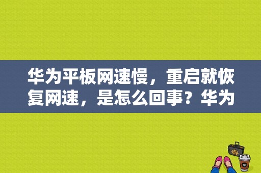 华为平板网速慢，重启就恢复网速，是怎么回事？华为平板显示网速