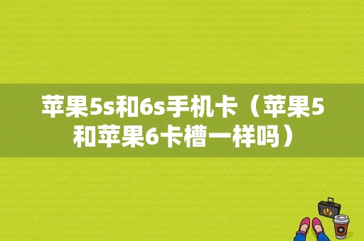 苹果5s和6s手机卡（苹果5和苹果6卡槽一样吗）