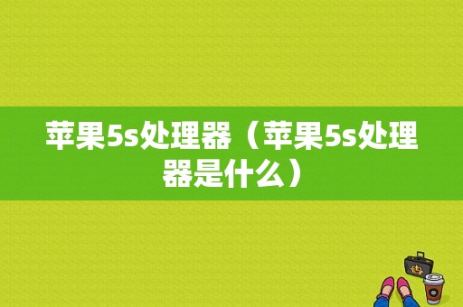 苹果5s处理器（苹果5s处理器是什么）