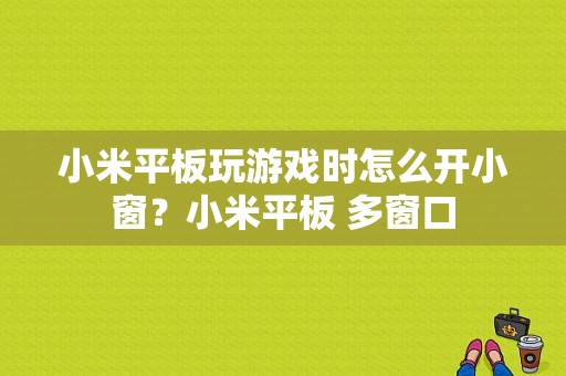 小米平板玩游戏时怎么开小窗？小米平板 多窗口