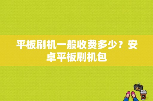 平板刷机一般收费多少？安卓平板刷机包