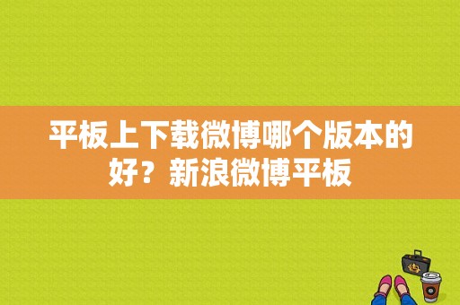 平板上下载微博哪个版本的好？新浪微博平板