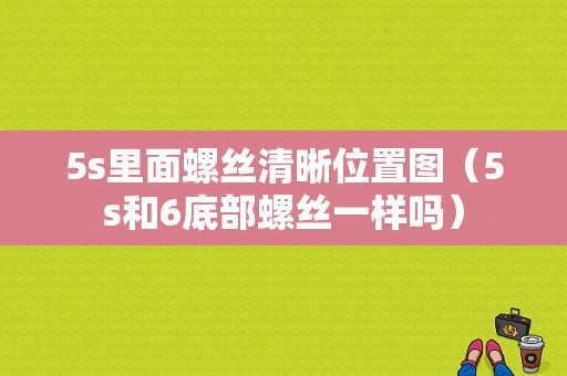 5s里面螺丝清晰位置图（5s和6底部螺丝一样吗）