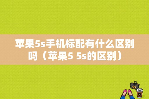 苹果5s手机标配有什么区别吗（苹果5 5s的区别）