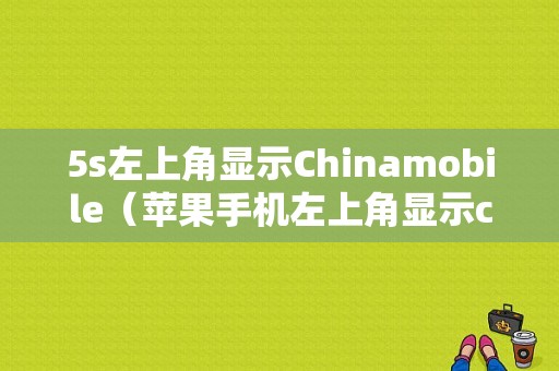 5s左上角显示Chinamobile（苹果手机左上角显示china mobile是什么意思）