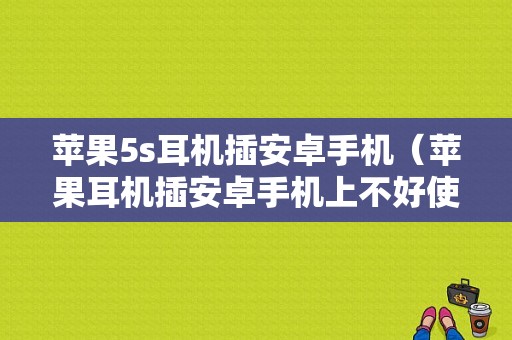 苹果5s耳机插安卓手机（苹果耳机插安卓手机上不好使咋办）