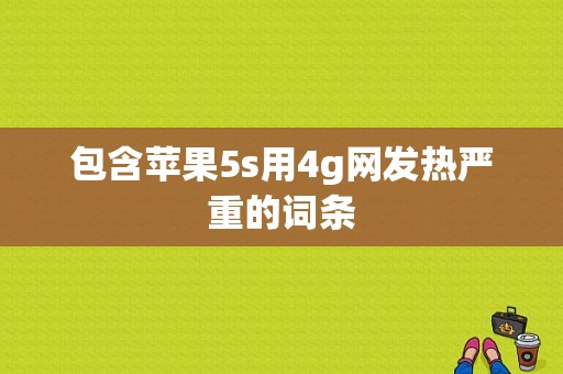 包含苹果5s用4g网发热严重的词条-图1