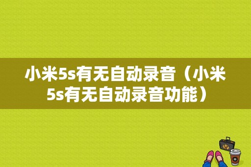 小米5s有无自动录音（小米5s有无自动录音功能）