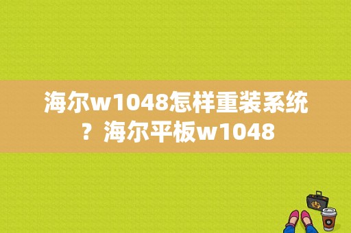 海尔w1048怎样重装系统？海尔平板w1048-图1