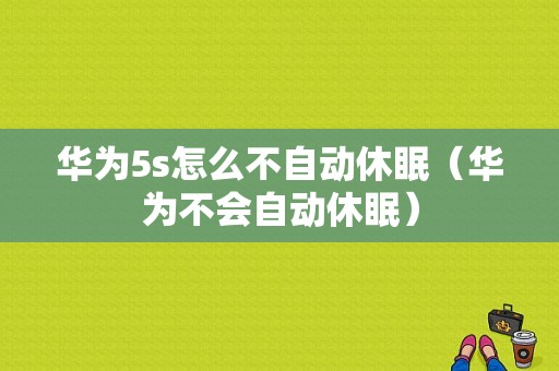 华为5s怎么不自动休眠（华为不会自动休眠）
