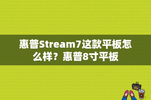 惠普Stream7这款平板怎么样？惠普8寸平板