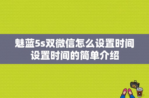 魅蓝5s双微信怎么设置时间设置时间的简单介绍