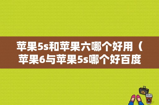苹果5s和苹果六哪个好用（苹果6与苹果5s哪个好百度）