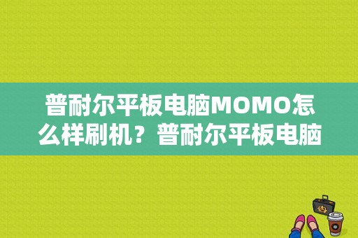 普耐尔平板电脑MOMO怎么样刷机？普耐尔平板电脑刷机工具