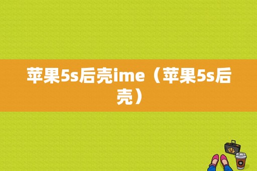 苹果5s后壳ime（苹果5s后壳）