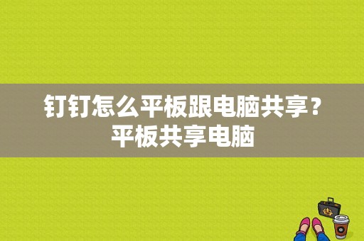 钉钉怎么平板跟电脑共享？平板共享电脑