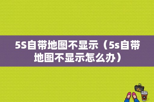 5S自带地图不显示（5s自带地图不显示怎么办）-图1
