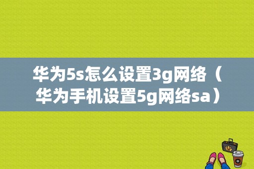 华为5s怎么设置3g网络（华为手机设置5g网络sa）