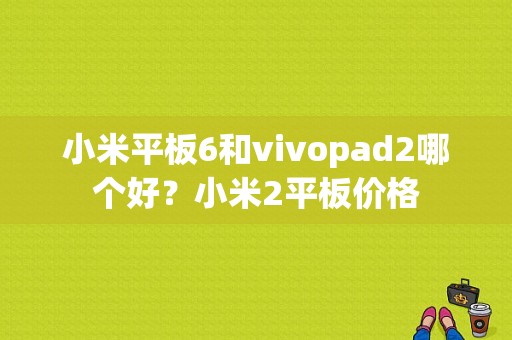 小米平板6和vivopad2哪个好？小米2平板价格