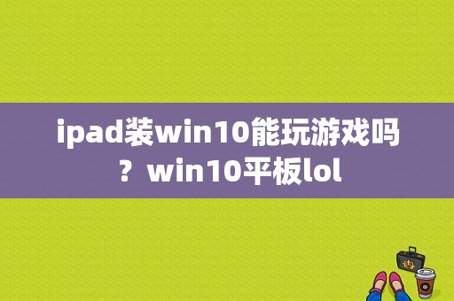 ipad装win10能玩游戏吗？win10平板lol