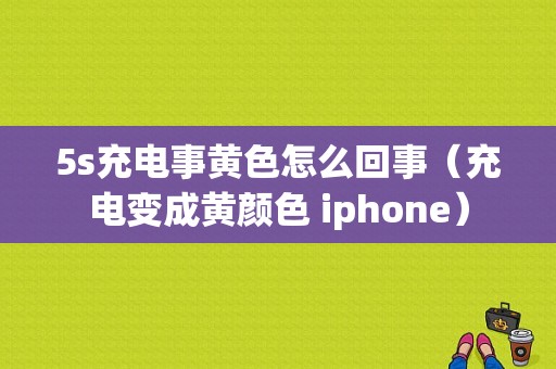 5s充电事黄色怎么回事（充电变成黄颜色 iphone）