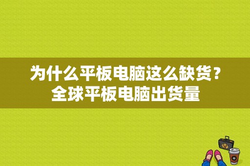 为什么平板电脑这么缺货？全球平板电脑出货量