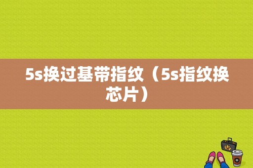 5s换过基带指纹（5s指纹换芯片）