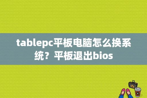 tablepc平板电脑怎么换系统？平板退出bios