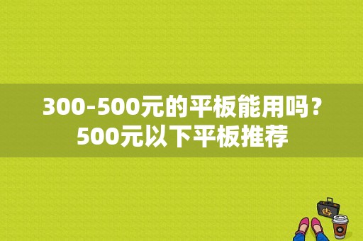 300-500元的平板能用吗？500元以下平板推荐