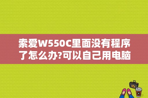 索爱W550C里面没有程序了怎么办?可以自己用电脑下载吗？索爱平板电脑下载