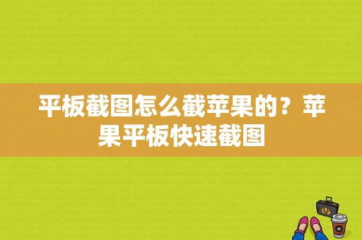 平板截图怎么截苹果的？苹果平板快速截图